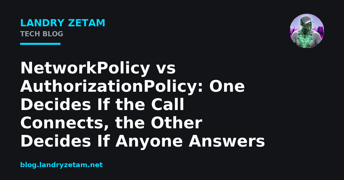 NetworkPolicy vs AuthorizationPolicy: One Decides If the Call Connects ...